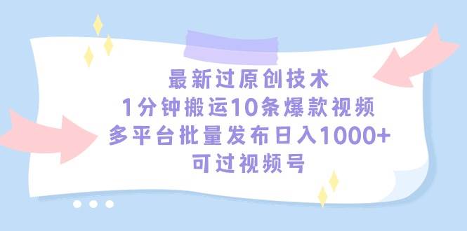 最新过原创技术，1分钟搬运10条爆款视频，多平台批量发布日入1000+，可…搞钱吧-网创项目资源站-副业项目-创业项目-搞钱项目搞钱吧