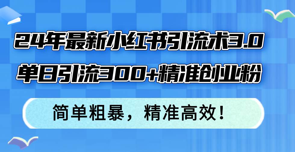 24年最新小红书引流术3.0，单日引流300+精准创业粉，简单粗暴，精准高效！搞钱吧-网创项目资源站-副业项目-创业项目-搞钱项目搞钱吧