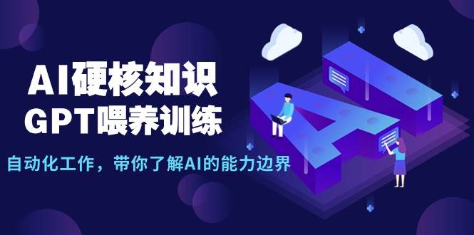 AI硬核知识-GPT喂养训练，自动化工作，带你了解AI的能力边界（10节课）搞钱吧-网创项目资源站-副业项目-创业项目-搞钱项目搞钱吧