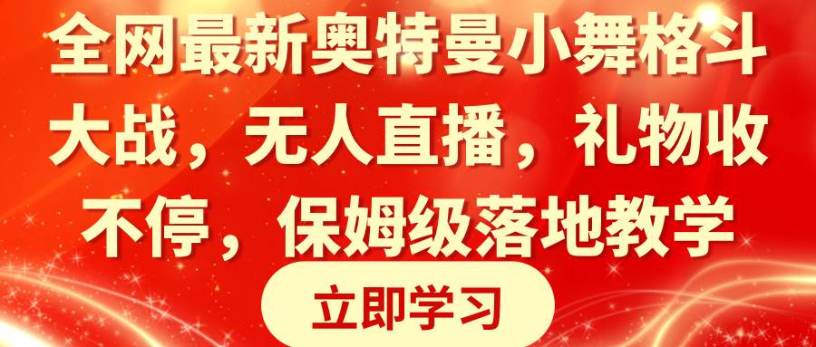 全网最新奥特曼小舞格斗大战，无人直播，礼物收不停，保姆级落地教学搞钱吧-网创项目资源站-副业项目-创业项目-搞钱项目搞钱吧