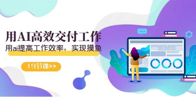 天选 打工人-用AI高效交付工作，用ai提高工作效率，实现摸鱼（19节视频课）搞钱吧-网创项目资源站-副业项目-创业项目-搞钱项目搞钱吧
