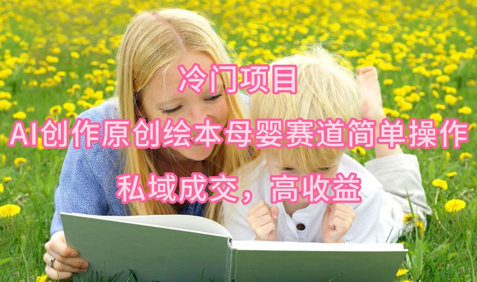 冷门项目，AI创作原创绘本母婴赛道简单操作，私域成交，高收益搞钱吧-网创项目资源站-副业项目-创业项目-搞钱项目搞钱吧