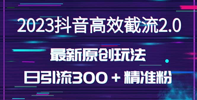 日引300＋创业粉，独家抖音高效截流2.0玩法（价值1280）搞钱吧-网创项目资源站-副业项目-创业项目-搞钱项目搞钱吧