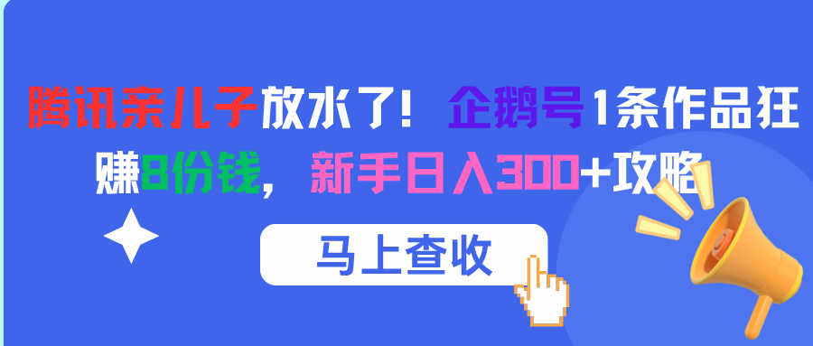腾讯亲儿子放水了！企鹅号1条作品狂赚8份钱，新手日入300+攻略搞钱吧-网创项目资源站-副业项目-创业项目-搞钱项目搞钱吧