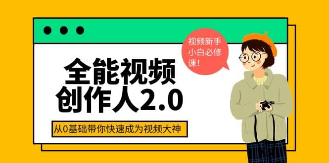 全能视频创作人2.0：短视频拍摄、剪辑、运营导演思维、IP打造，一站式教学搞钱吧-网创项目资源站-副业项目-创业项目-搞钱项目搞钱吧
