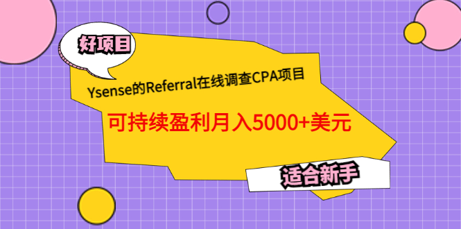 Ysense的Referral在线调查CPA项目，可持续盈利月入5000+美元，适合新手搞钱吧-网创项目资源站-副业项目-创业项目-搞钱项目搞钱吧