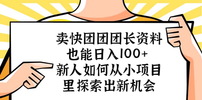 卖快团团团长资料也能日入100+ 新人如何从小项目里探索出新机会搞钱吧-网创项目资源站-副业项目-创业项目-搞钱项目搞钱吧