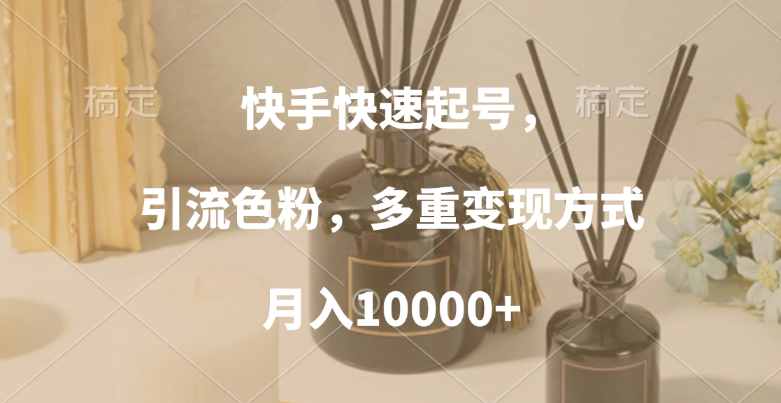 快手快速起号，引流色粉，多重变现方式，月入10000+搞钱吧-网创项目资源站-副业项目-创业项目-搞钱项目搞钱吧