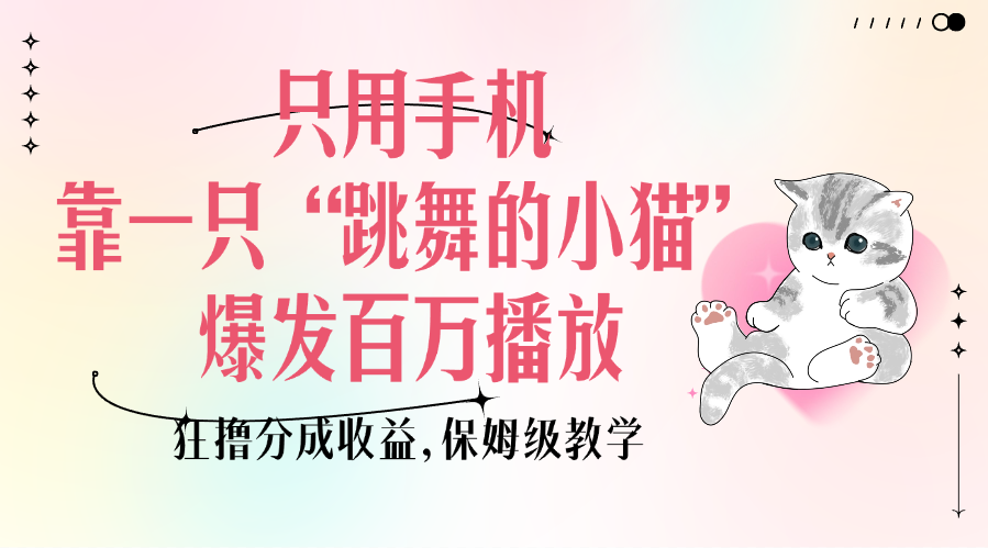 只用手机靠一只“跳舞的小猫”爆发百万播放，狂撸分成收益，保姆级教学搞钱吧-网创项目资源站-副业项目-创业项目-搞钱项目搞钱吧