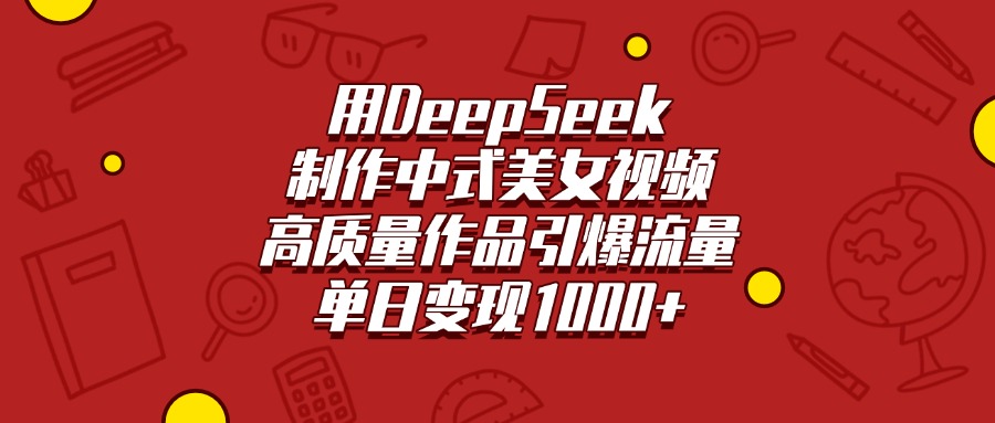 用DeepSeek制作中式美女视频，高质量作品引爆流量，单日变现1000+搞钱吧-网创项目资源站-副业项目-创业项目-搞钱项目搞钱吧