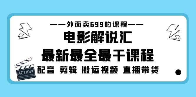 外面卖699的电影解说汇最新最全最干课程：电影配音 剪辑 搬运视频 直播带货搞钱吧-网创项目资源站-副业项目-创业项目-搞钱项目搞钱吧