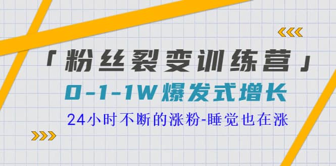「粉丝裂变训练营」0-1-1w爆发式增长，24小时不断的涨粉-睡觉也在涨-16节课搞钱吧-网创项目资源站-副业项目-创业项目-搞钱项目搞钱吧
