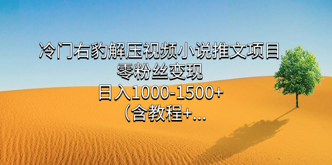 冷门右豹解压视频小说推文项目，零粉丝变现，日入1000-1500+（含教程）搞钱吧-网创项目资源站-副业项目-创业项目-搞钱项目搞钱吧