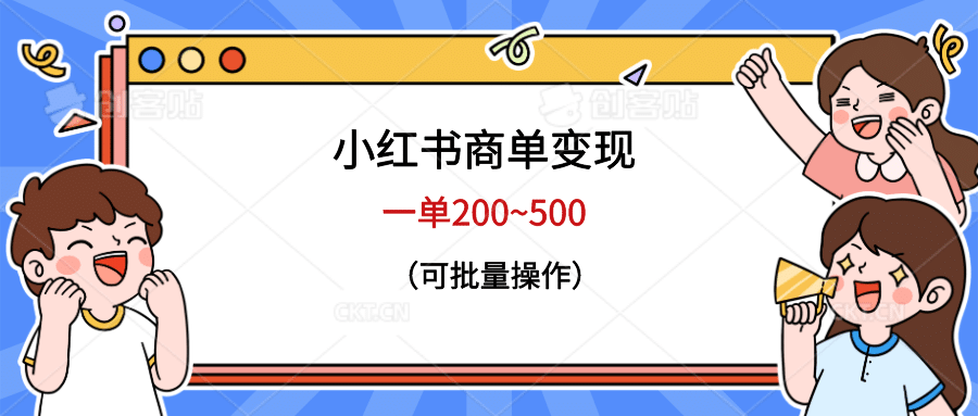 小红书商单变现，一单200~500，可批量操作搞钱吧-网创项目资源站-副业项目-创业项目-搞钱项目搞钱吧