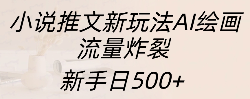 小说推文新玩法AI绘画，流量炸裂，新手日入500+搞钱吧-网创项目资源站-副业项目-创业项目-搞钱项目搞钱吧