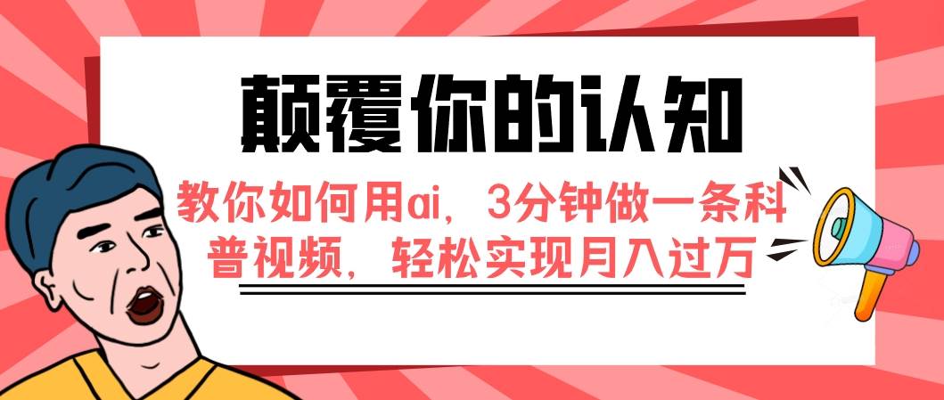颠覆你的认知，教你如何用ai，3分钟做一条科普视频，轻松实现月入过万搞钱吧-网创项目资源站-副业项目-创业项目-搞钱项目搞钱吧