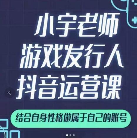 小宇老师游戏发行人实战课，非常适合想把抖音做个副业的人，或者2次创业的人搞钱吧-网创项目资源站-副业项目-创业项目-搞钱项目搞钱吧