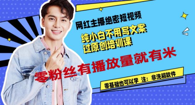 网红主播绝密短视频，纯小白不用写文案过原创培训课，零粉丝有播放量就有米搞钱吧-网创项目资源站-副业项目-创业项目-搞钱项目搞钱吧