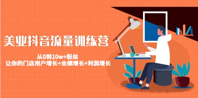 美业抖音流量训练营：从0到10w+粉丝 让你的门店用户增长+业绩增长+利润增长搞钱吧-网创项目资源站-副业项目-创业项目-搞钱项目搞钱吧