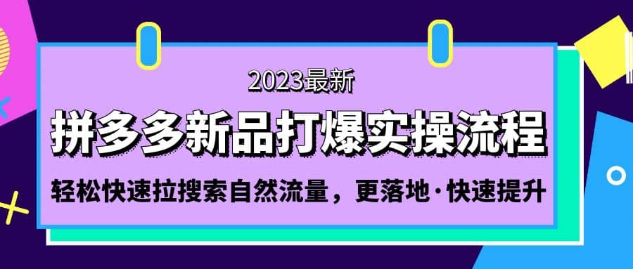 拼多多-新品打爆实操流程：轻松快速拉搜索自然流量，更落地·快速提升搞钱吧-网创项目资源站-副业项目-创业项目-搞钱项目搞钱吧