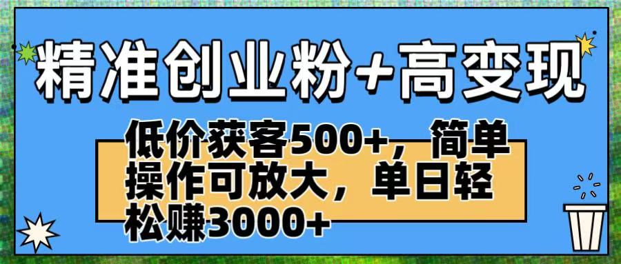 精准创业粉+高变现：低价获客500+，简单操作可放大，单日轻松赚3000+搞钱吧-网创项目资源站-副业项目-创业项目-搞钱项目搞钱吧