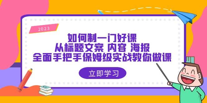 如何制一门·好课：从标题文案 内容 海报，全面手把手保姆级实战教你做课搞钱吧-网创项目资源站-副业项目-创业项目-搞钱项目搞钱吧