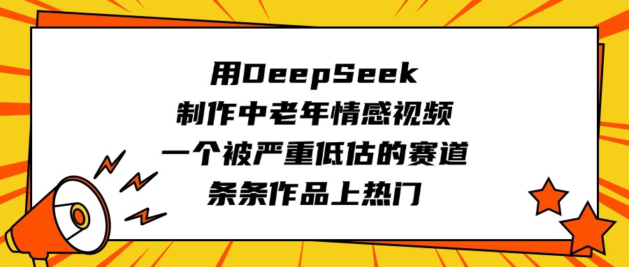 用DeepSeek制作中老年情感视频，一个被严重低估的赛道，条条作品上热门搞钱吧-网创项目资源站-副业项目-创业项目-搞钱项目搞钱吧