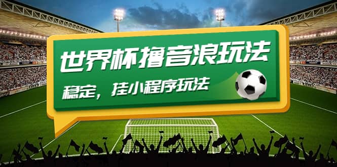 最新口子-世界杯撸音浪教程，稳定，小程序玩法 价值998搞钱吧-网创项目资源站-副业项目-创业项目-搞钱项目搞钱吧