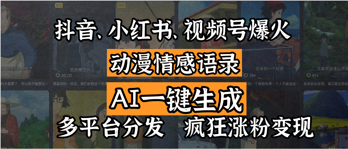 抖音、小红书、视频号爆火的动漫情感语录，AI一键生成，多平台分发，疯狂涨粉变现搞钱吧-网创项目资源站-副业项目-创业项目-搞钱项目搞钱吧