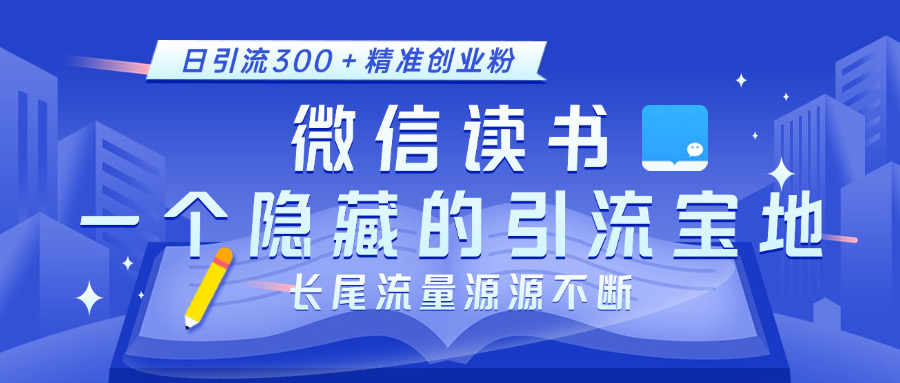 微信读书，一个隐藏的引流宝地。不为人知的小众打法，日引流300＋精准创业粉，长尾流量源源不断搞钱吧-网创项目资源站-副业项目-创业项目-搞钱项目搞钱吧