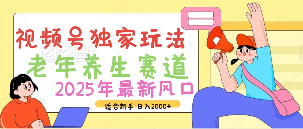 2025年疯传独家秘籍！视频号老年养生赛道惊现神技，零门槛搬运，日进斗金 2000+搞钱吧-网创项目资源站-副业项目-创业项目-搞钱项目搞钱吧