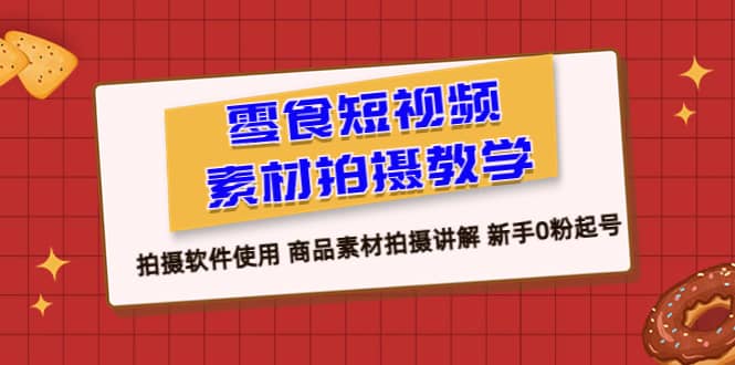零食 短视频素材拍摄教学，拍摄软件使用 商品素材拍摄讲解 新手0粉起号搞钱吧-网创项目资源站-副业项目-创业项目-搞钱项目搞钱吧