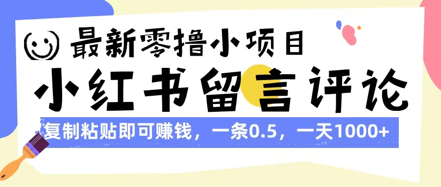 最新零撸小项目，小红书留言评论，复制粘贴即可赚钱，一条0.5，一天1000+搞钱吧-网创项目资源站-副业项目-创业项目-搞钱项目搞钱吧
