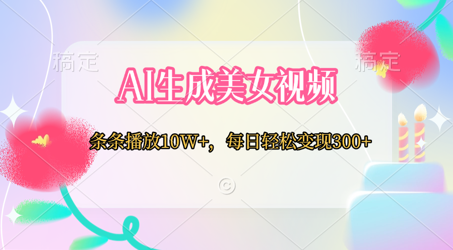 AI生成美女视频  条条播放10W+，每日轻松变现300+搞钱吧-网创项目资源站-副业项目-创业项目-搞钱项目搞钱吧