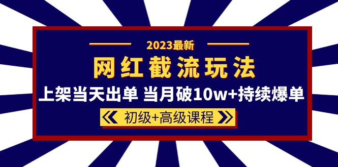 2023网红·同款截流玩法【初级+高级课程】上架当天出单 当月破10w+持续爆单搞钱吧-网创项目资源站-副业项目-创业项目-搞钱项目搞钱吧