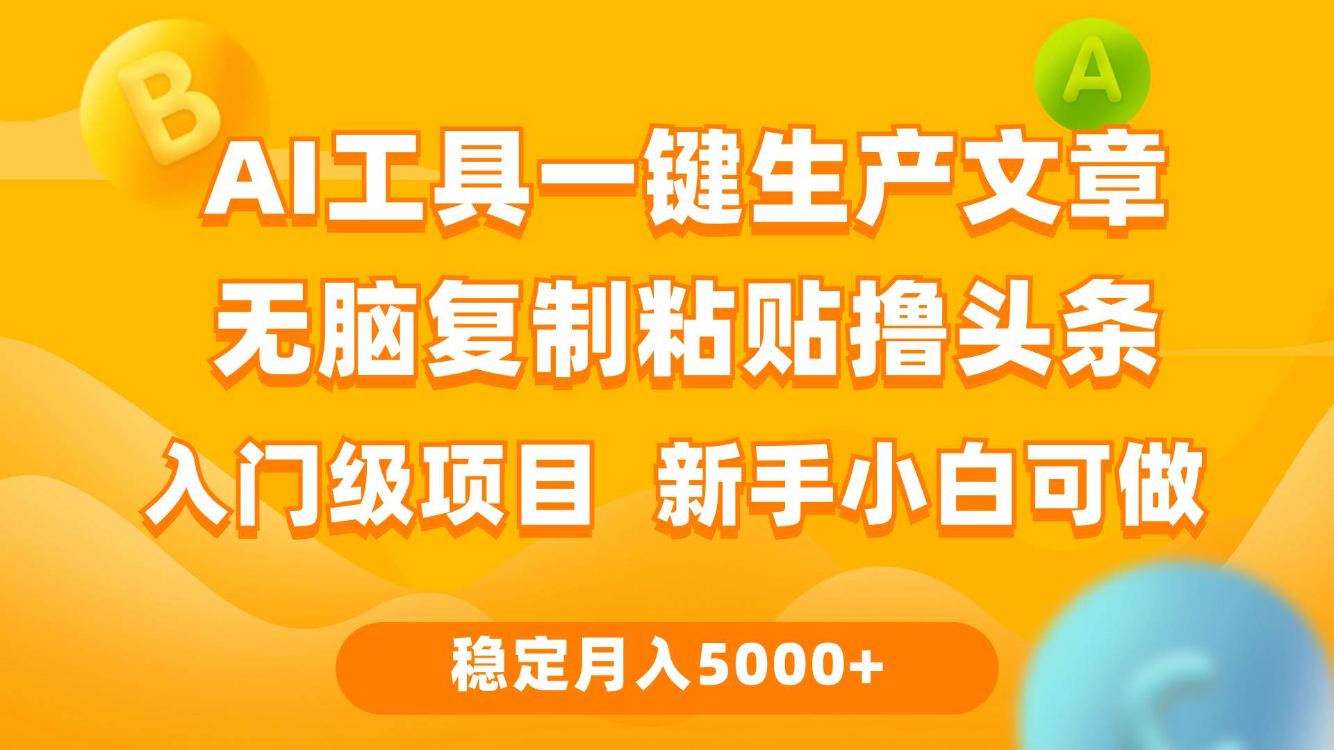 利用AI工具无脑复制粘贴撸头条收益 每天2小时 稳定月入5000+互联网入门…搞钱吧-网创项目资源站-副业项目-创业项目-搞钱项目搞钱吧