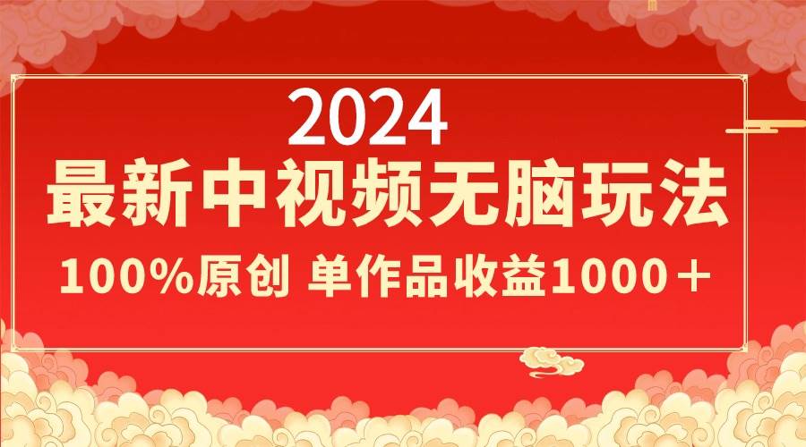 2024最新中视频无脑玩法，作品制作简单，100%原创，单作品收益1000＋搞钱吧-网创项目资源站-副业项目-创业项目-搞钱项目搞钱吧