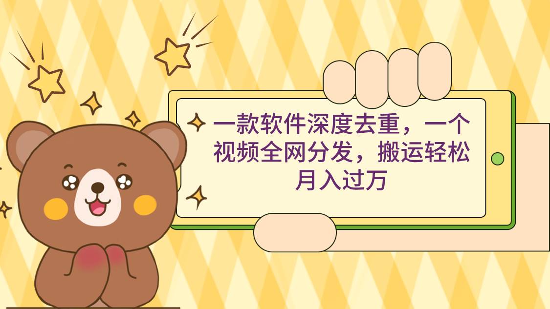 一款软件深度去重，一个视频全网分发，搬运轻松月入过万搞钱吧-网创项目资源站-副业项目-创业项目-搞钱项目搞钱吧