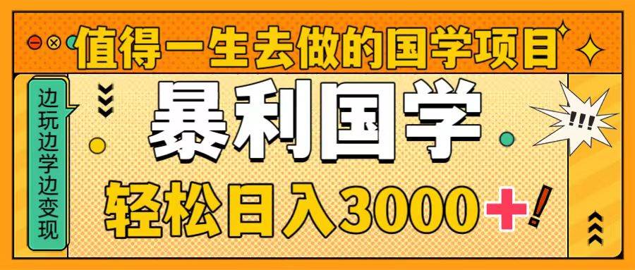 值得一生去做的国学项目，暴力国学，轻松日入3000+搞钱吧-网创项目资源站-副业项目-创业项目-搞钱项目搞钱吧