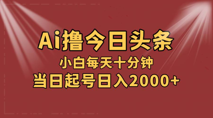 AI撸爆款头条，当天起号，可矩阵，第二天见收益，小白无脑轻松日入2000+搞钱吧-网创项目资源站-副业项目-创业项目-搞钱项目搞钱吧