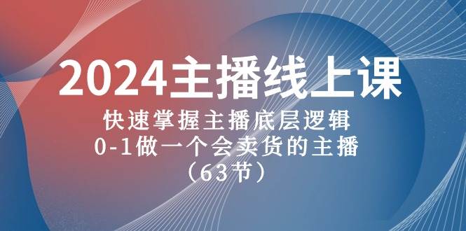 2024主播线上课，快速掌握主播底层逻辑，0-1做一个会卖货的主播（63节课）搞钱吧-网创项目资源站-副业项目-创业项目-搞钱项目搞钱吧