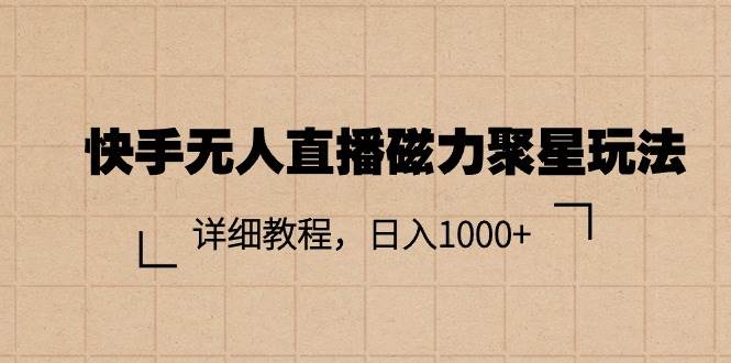 快手无人直播磁力聚星玩法，详细教程，日入1000+搞钱吧-网创项目资源站-副业项目-创业项目-搞钱项目搞钱吧