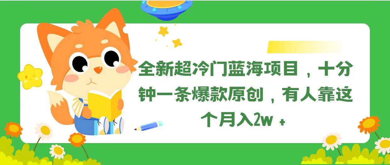 全新超冷门蓝海项目，十分钟一条爆款原创，有人靠这个月入2w＋搞钱吧-网创项目资源站-副业项目-创业项目-搞钱项目搞钱吧