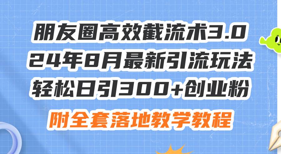 朋友圈高效截流术3.0，24年8月最新引流玩法，轻松日引300+创业粉，附全…搞钱吧-网创项目资源站-副业项目-创业项目-搞钱项目搞钱吧