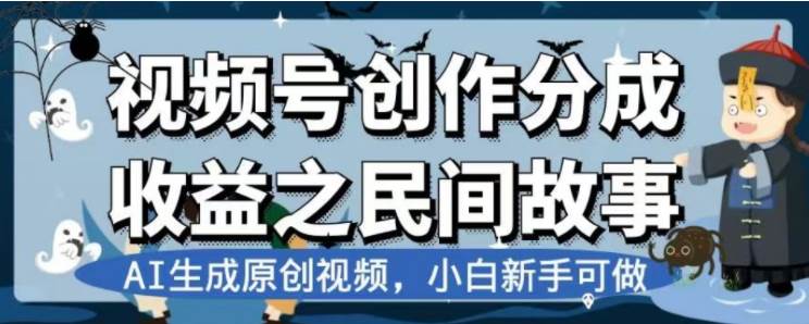 最新视频号分成计划之民间故事，AI生成原创视频，公域私域双重变现搞钱吧-网创项目资源站-副业项目-创业项目-搞钱项目搞钱吧