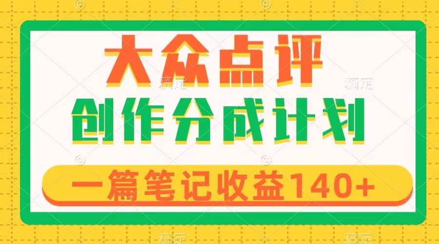 大众点评创作分成，一篇笔记收益140+，新风口第一波，作品制作简单搞钱吧-网创项目资源站-副业项目-创业项目-搞钱项目搞钱吧