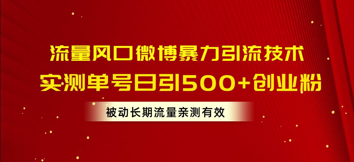流量风口微博暴力引流技术，单号日引500+创业粉，被动长期流量搞钱吧-网创项目资源站-副业项目-创业项目-搞钱项目搞钱吧