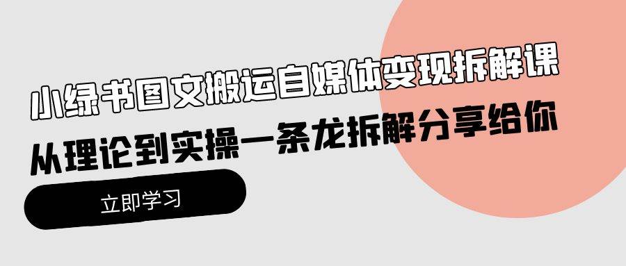 小绿书图文搬运自媒体变现拆解课，从理论到实操一条龙拆解分享给你搞钱吧-网创项目资源站-副业项目-创业项目-搞钱项目搞钱吧