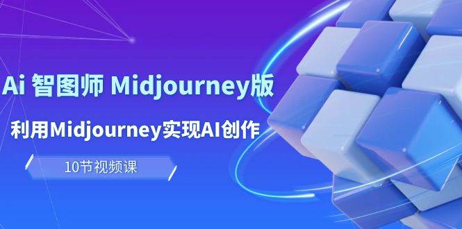 玩赚Ai 智图师 Midjourney版：利用Midjourney实现AI创作及变现（10节课）搞钱吧-网创项目资源站-副业项目-创业项目-搞钱项目搞钱吧