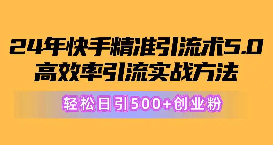 24年快手精准引流术5.0，高效率引流实战方法，轻松日引500+创业粉搞钱吧-网创项目资源站-副业项目-创业项目-搞钱项目搞钱吧